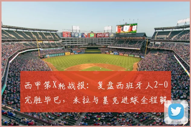 西甲第X轮战报：复盘西班牙人2-0完胜毕巴，米拉与基克进球全程解析
