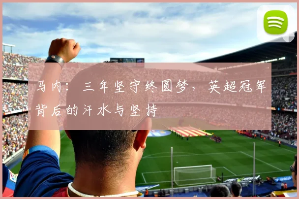 马内：三年坚守终圆梦，英超冠军背后的汗水与坚持
