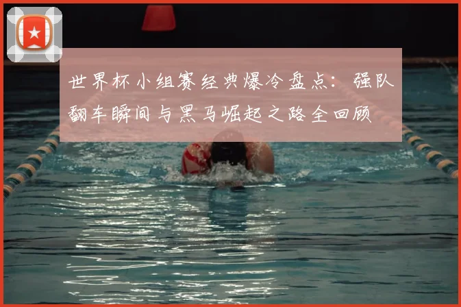 世界杯小组赛经典爆冷盘点:强队翻车瞬间与黑马崛起之路全回顾