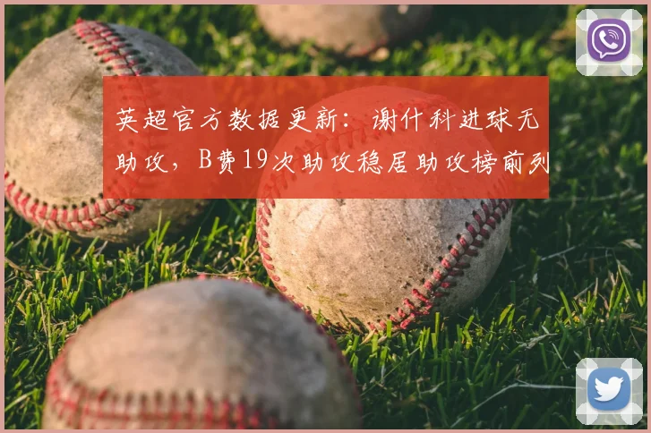 英超官方数据更新:谢什科进球无助攻,B费19次助攻稳居助攻榜前列