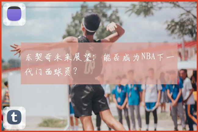 东契奇未来展望:能否成为NBA下一代门面球员?
